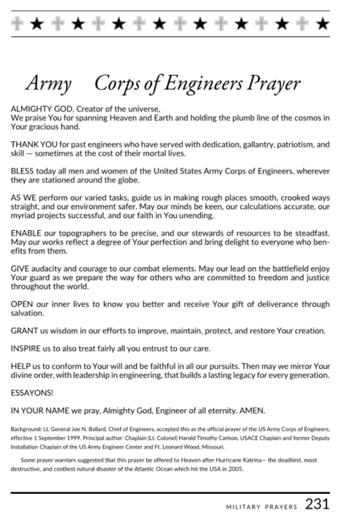 United States Army Corps of Engineer Official Prayer, written by USACE Chaplain Lt. Colonel Harold T. Carlson. It was adopted, in 1999, by Lt. General Joe N. Ballard, USACE Commanding Officer.
